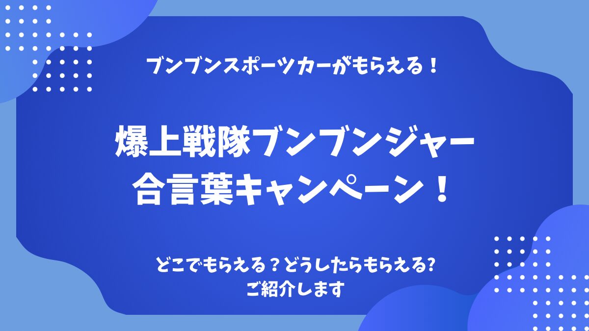 爆上戦隊ブンブンジャー】合言葉キャンペーンについてご紹介します